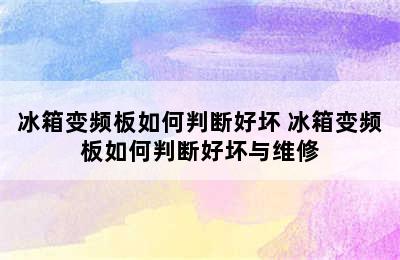 冰箱变频板如何判断好坏 冰箱变频板如何判断好坏与维修